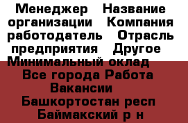 Менеджер › Название организации ­ Компания-работодатель › Отрасль предприятия ­ Другое › Минимальный оклад ­ 1 - Все города Работа » Вакансии   . Башкортостан респ.,Баймакский р-н